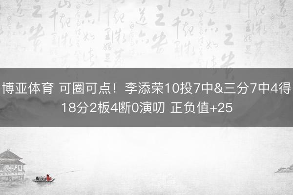 博亚体育 可圈可点！李添荣10投7中&三分7中4得18分2板4断0演叨 正负值+25