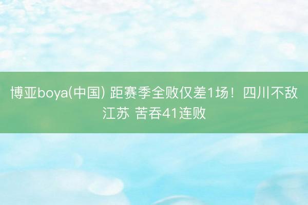 博亚boya(中国) 距赛季全败仅差1场！四川不敌江苏 苦吞41连败