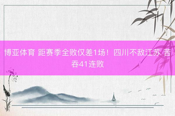 博亚体育 距赛季全败仅差1场！四川不敌江苏 苦吞41连败