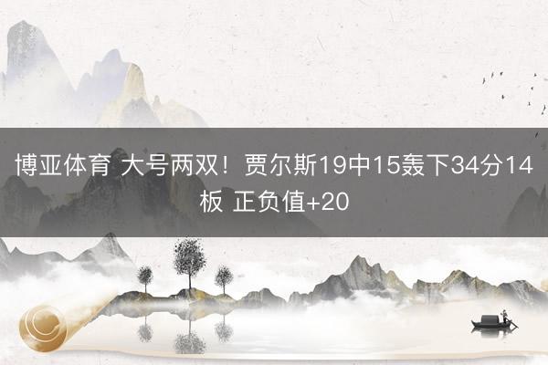 博亚体育 大号两双！贾尔斯19中15轰下34分14板 正负值+20