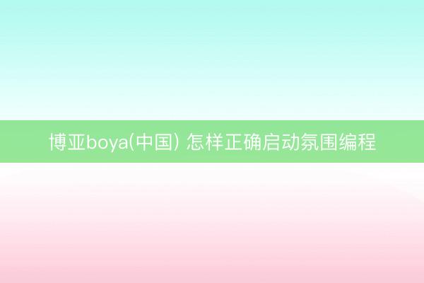博亚boya(中国) 怎样正确启动氛围编程