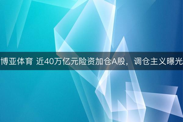 博亚体育 近40万亿元险资加仓A股，调仓主义曝光