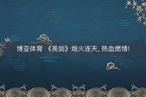 博亚体育 《亮剑》炮火连天， 热血燃情!