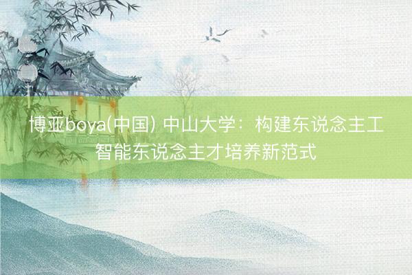 博亚boya(中国) 中山大学：构建东说念主工智能东说念主才培养新范式