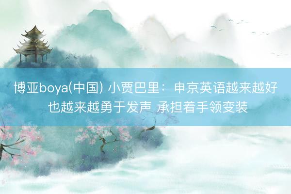 博亚boya(中国) 小贾巴里：申京英语越来越好 也越来越勇于发声 承担着手领变装
