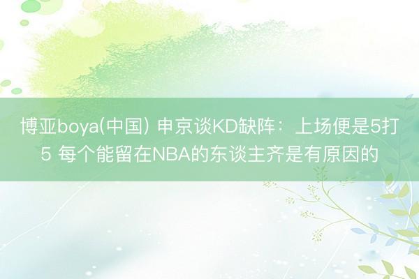 博亚boya(中国) 申京谈KD缺阵：上场便是5打5 每个能留在NBA的东谈主齐是有原因的