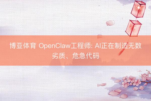 博亚体育 OpenClaw工程师: AI正在制造无数劣质、危急代码