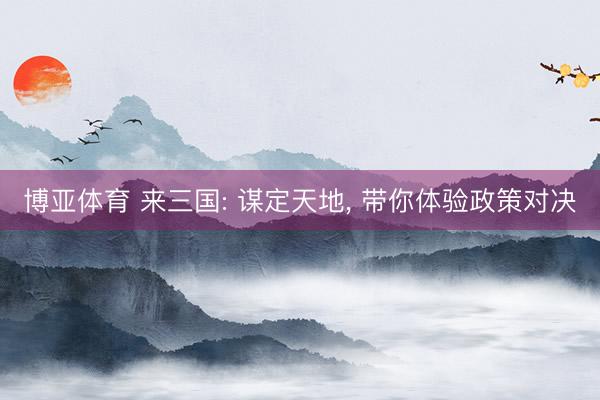 博亚体育 来三国: 谋定天地， 带你体验政策对决