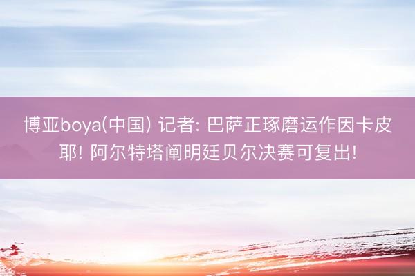 博亚boya(中国) 记者: 巴萨正琢磨运作因卡皮耶! 阿尔特塔阐明廷贝尔决赛可复出!
