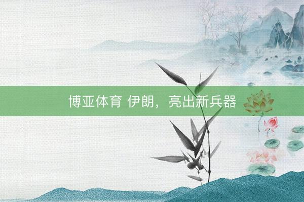 博亚体育 伊朗，亮出新兵器