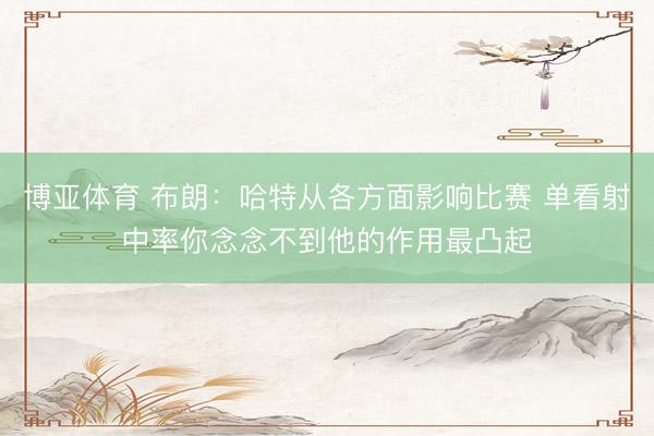 博亚体育 布朗：哈特从各方面影响比赛 单看射中率你念念不到他的作用最凸起