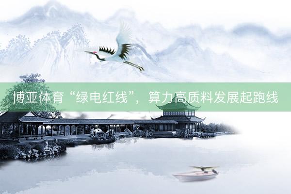 博亚体育 “绿电红线”,算力高质料发展起跑线