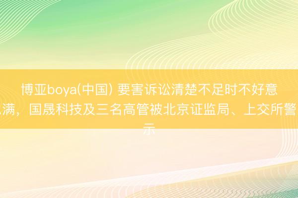 博亚boya(中国) 要害诉讼清楚不足时不好意思满，国晟科技及三名高管被北京证监局、上交所警示