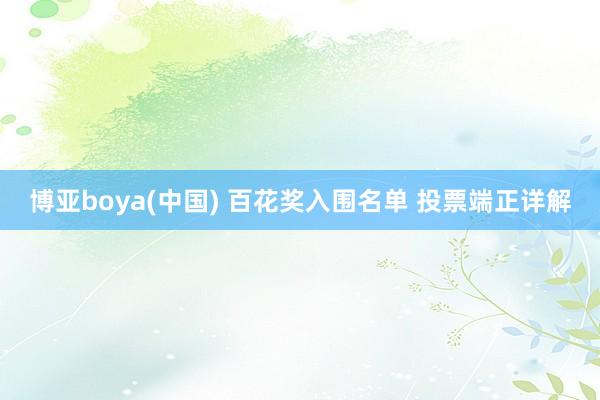 博亚boya(中国) 百花奖入围名单 投票端正详解