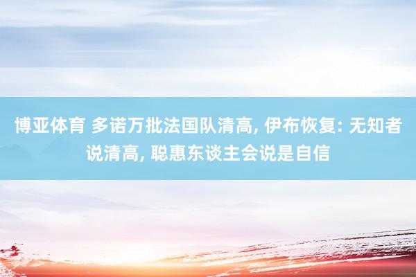 博亚体育 多诺万批法国队清高， 伊布恢复: 无知者说清高， 聪惠东谈主会说是自信