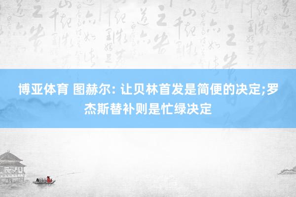 博亚体育 图赫尔: 让贝林首发是简便的决定;罗杰斯替补则是忙绿决定